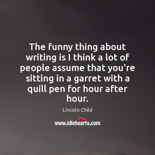 The funny thing about writing is I think a lot of people Image