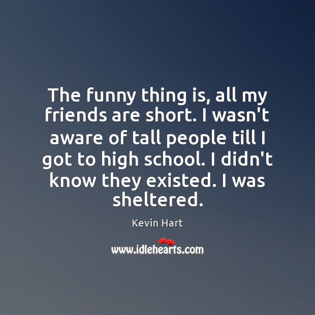 The funny thing is, all my friends are short. I wasn’t aware Kevin Hart Picture Quote