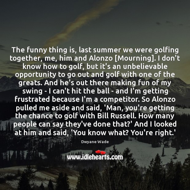 The funny thing is, last summer we were golfing together, me, him Dwyane Wade Picture Quote