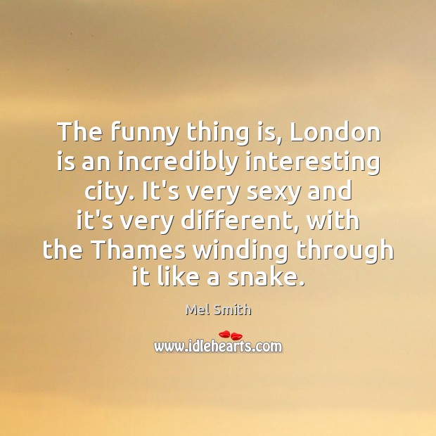 The funny thing is, London is an incredibly interesting city. It’s very Image