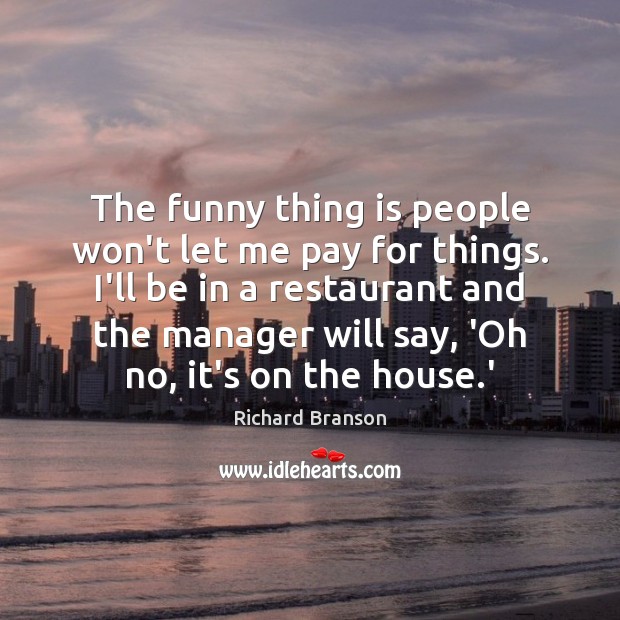 The funny thing is people won’t let me pay for things. I’ll Richard Branson Picture Quote