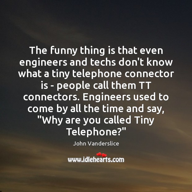 The funny thing is that even engineers and techs don’t know what John Vanderslice Picture Quote