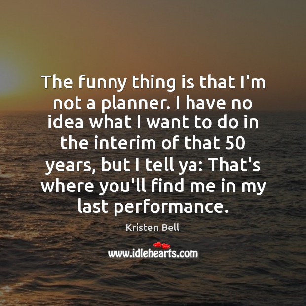 The funny thing is that I’m not a planner. I have no Kristen Bell Picture Quote