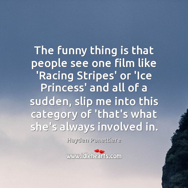 The funny thing is that people see one film like ‘Racing Stripes’ Hayden Panettiere Picture Quote