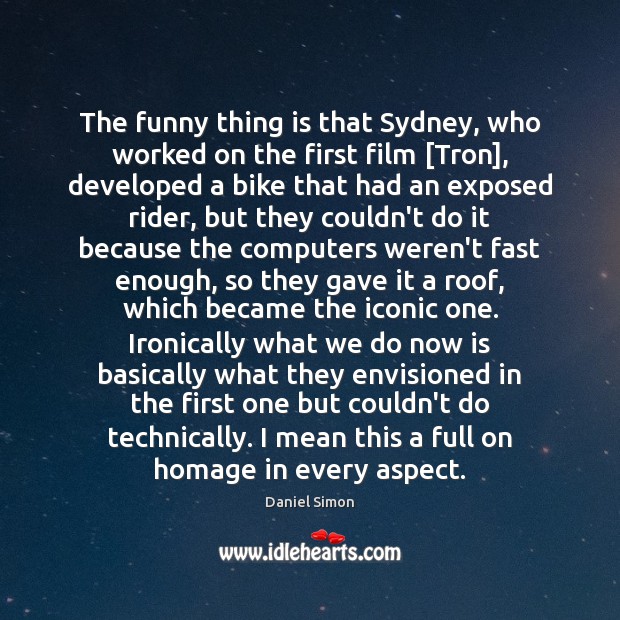 The funny thing is that Sydney, who worked on the first film [ Daniel Simon Picture Quote