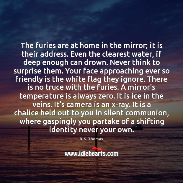The furies are at home in the mirror; it is their address. R. S. Thomas Picture Quote