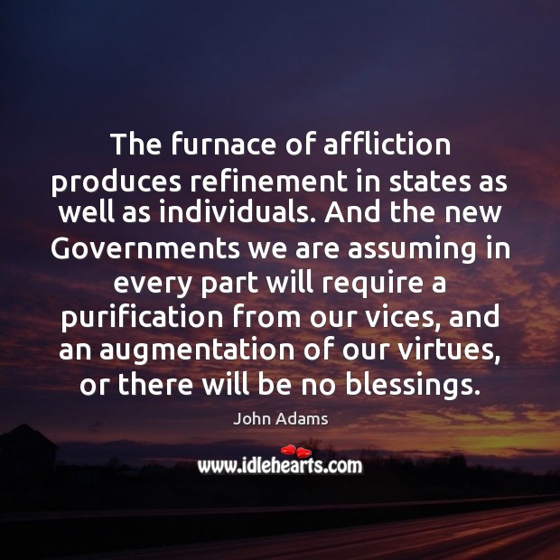 The furnace of affliction produces refinement in states as well as individuals. John Adams Picture Quote