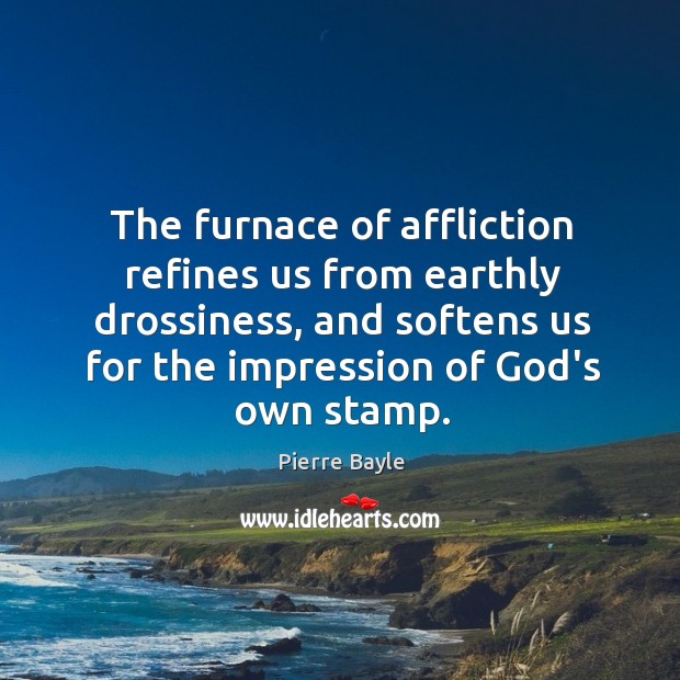 The furnace of affliction refines us from earthly drossiness, and softens us Pierre Bayle Picture Quote