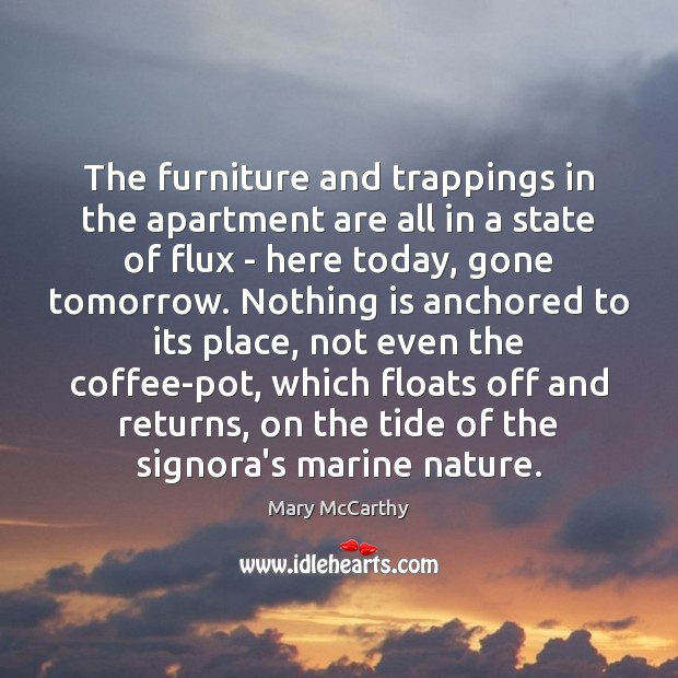 The furniture and trappings in the apartment are all in a state Mary McCarthy Picture Quote