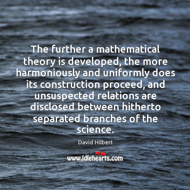 The further a mathematical theory is developed, the more harmoniously and uniformly does David Hilbert Picture Quote
