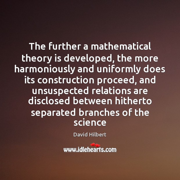 The further a mathematical theory is developed, the more harmoniously and uniformly David Hilbert Picture Quote