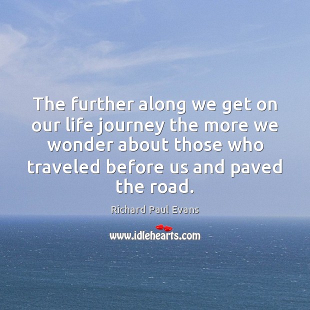 The further along we get on our life journey the more we Richard Paul Evans Picture Quote