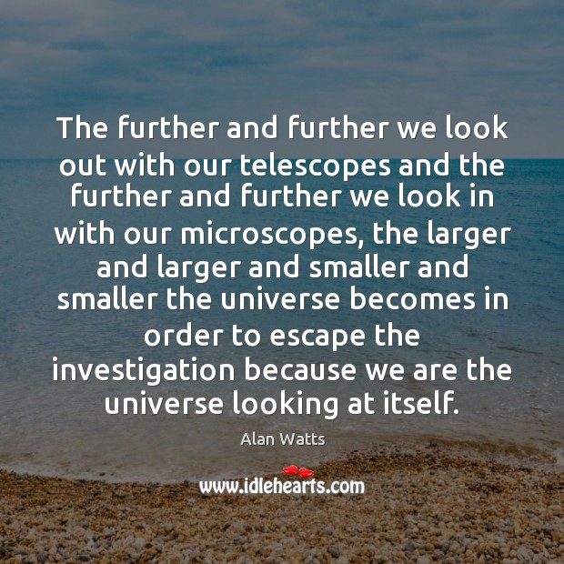 The further and further we look out with our telescopes and the Alan Watts Picture Quote