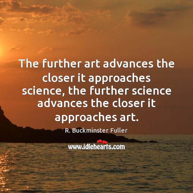 The further art advances the closer it approaches science, the further science R. Buckminster Fuller Picture Quote