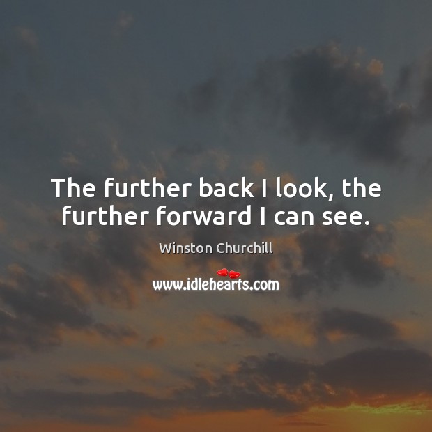 The further back I look, the further forward I can see. Winston Churchill Picture Quote