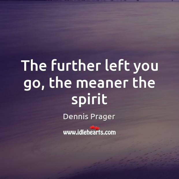 The further left you go, the meaner the spirit Dennis Prager Picture Quote