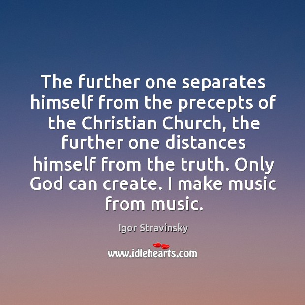 The further one separates himself from the precepts of the Christian Church, Igor Stravinsky Picture Quote