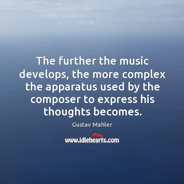 The further the music develops, the more complex the apparatus used by the composer to express his thoughts becomes. Gustav Mahler Picture Quote