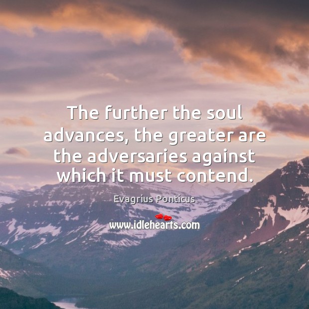 The further the soul advances, the greater are the adversaries against which Evagrius Ponticus Picture Quote