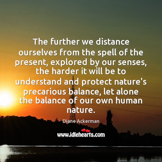 The further we distance ourselves from the spell of the present, explored Diane Ackerman Picture Quote