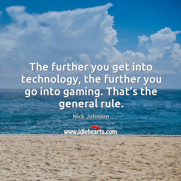 The further you get into technology, the further you go into gaming. That’s the general rule. Nick Johnson Picture Quote