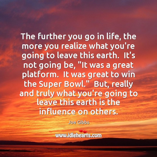 The further you go in life, the more you realize what you’re Joe Gibbs Picture Quote