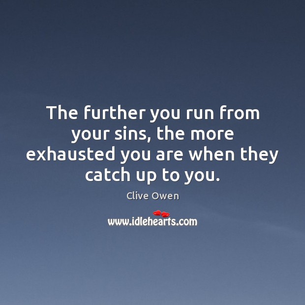 The further you run from your sins, the more exhausted you are when they catch up to you. Clive Owen Picture Quote