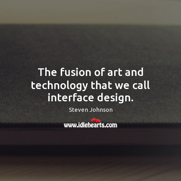 The fusion of art and technology that we call interface design. Steven Johnson Picture Quote