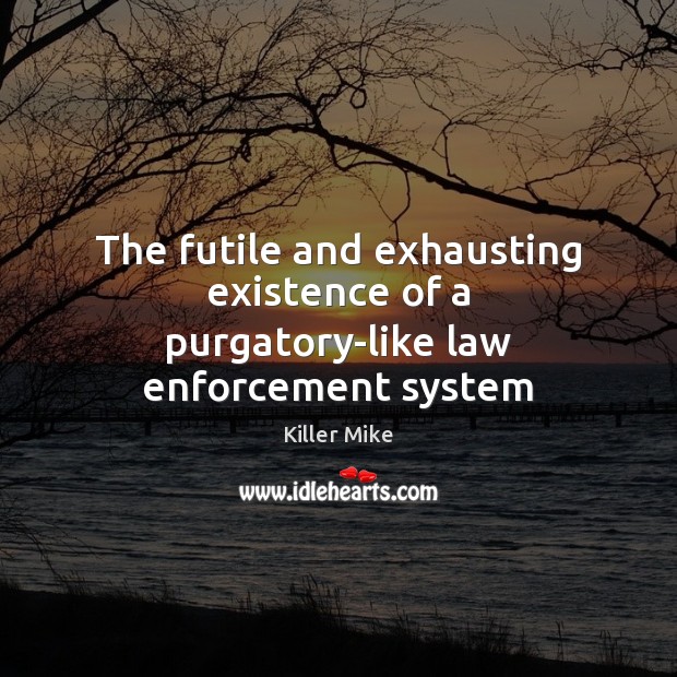 The futile and exhausting existence of a purgatory-like law enforcement system Killer Mike Picture Quote