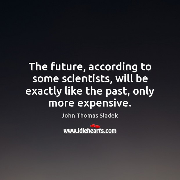 The future, according to some scientists, will be exactly like the past, John Thomas Sladek Picture Quote