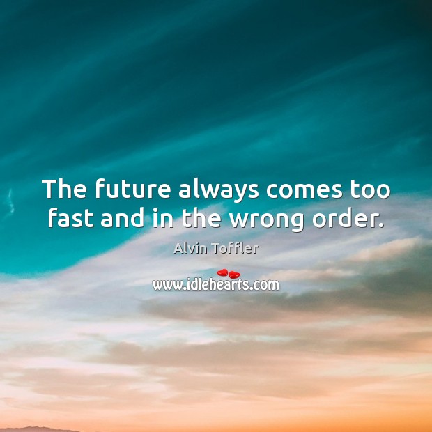 The future always comes too fast and in the wrong order. Alvin Toffler Picture Quote