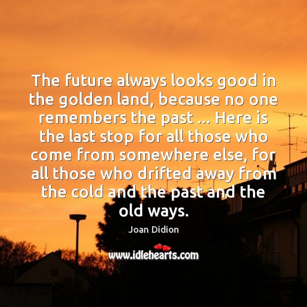 The future always looks good in the golden land, because no one Joan Didion Picture Quote