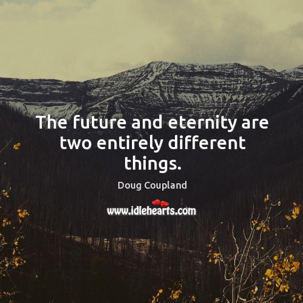 The future and eternity are two entirely different things. Doug Coupland Picture Quote