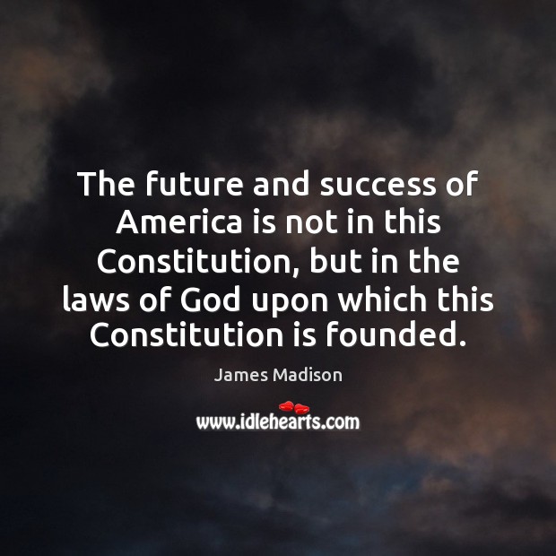 The future and success of America is not in this Constitution, but James Madison Picture Quote