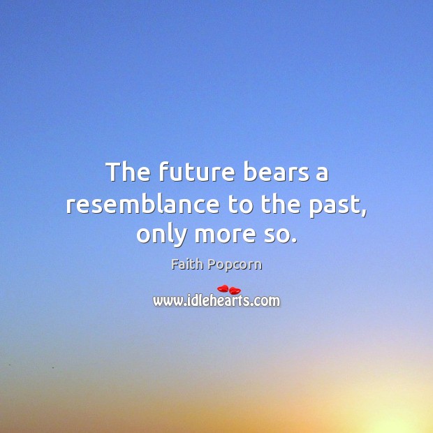 The future bears a resemblance to the past, only more so. Image