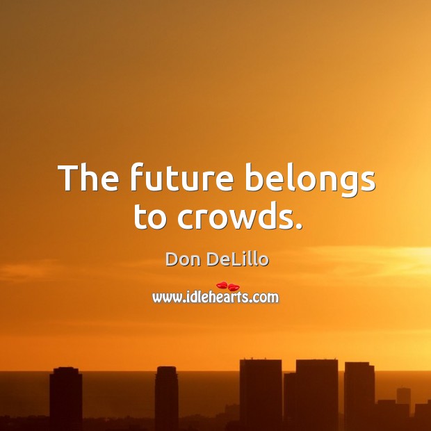 The future belongs to crowds. Don DeLillo Picture Quote