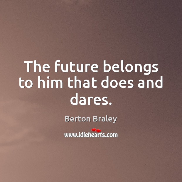 The future belongs to him that does and dares. Berton Braley Picture Quote
