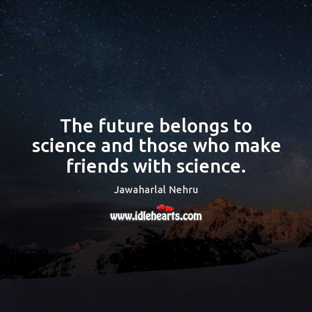 The future belongs to science and those who make friends with science. Jawaharlal Nehru Picture Quote