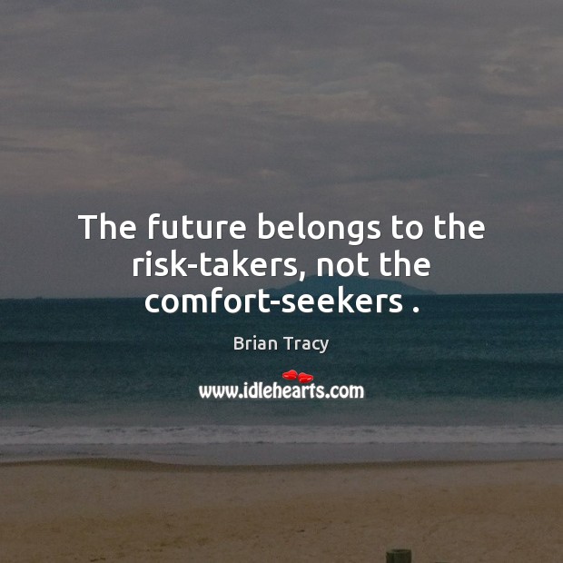 The future belongs to the risk-takers, not the comfort-seekers . Brian Tracy Picture Quote