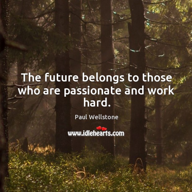 The future belongs to those who are passionate and work hard. Paul Wellstone Picture Quote