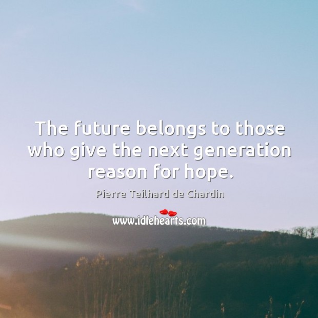 The future belongs to those who give the next generation reason for hope. Image