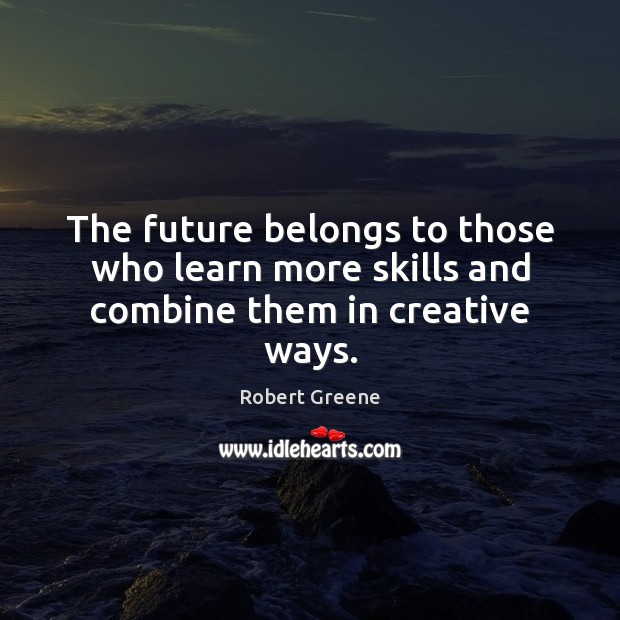 The future belongs to those who learn more skills and combine them in creative ways. Robert Greene Picture Quote