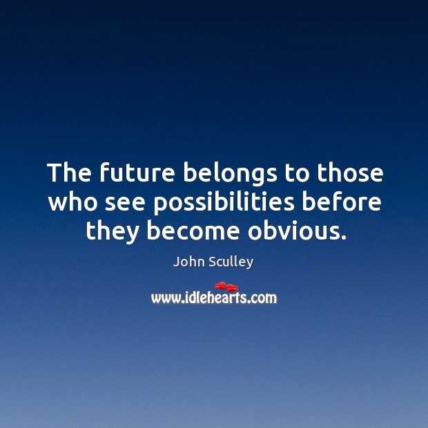 The future belongs to those who see possibilities before they become obvious. John Sculley Picture Quote