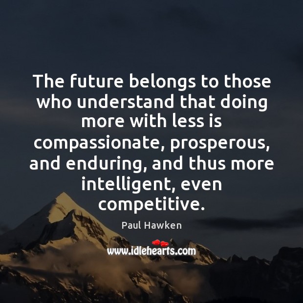 The future belongs to those who understand that doing more with less Paul Hawken Picture Quote