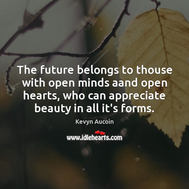 The future belongs to thouse with open minds aand open hearts, who Kevyn Aucoin Picture Quote