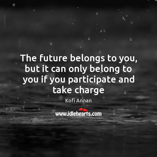The future belongs to you, but it can only belong to you Kofi Annan Picture Quote