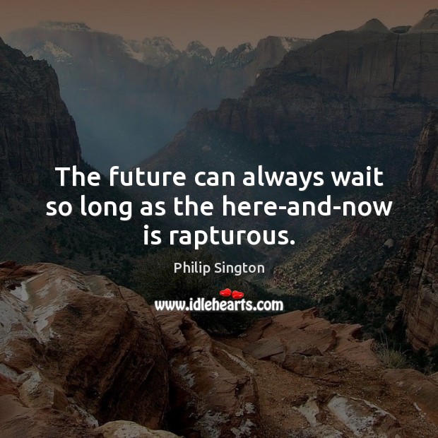 The future can always wait so long as the here-and-now is rapturous. Philip Sington Picture Quote