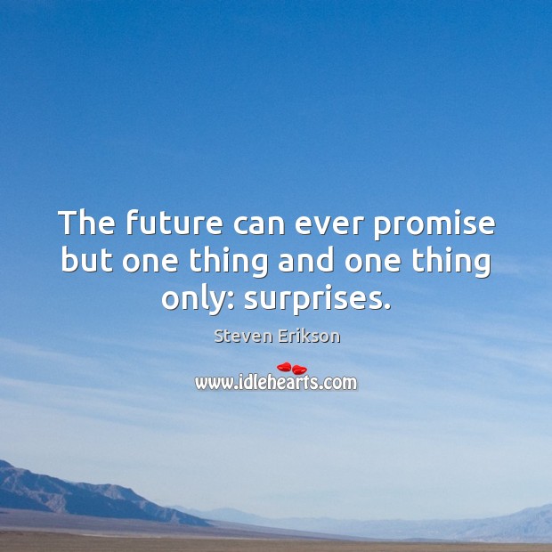 The future can ever promise but one thing and one thing only: surprises. Steven Erikson Picture Quote