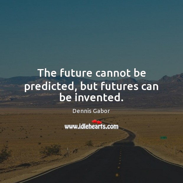 The future cannot be predicted, but futures can be invented. Image