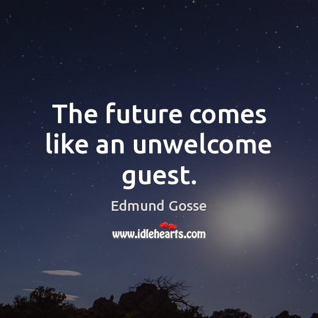 The future comes like an unwelcome guest. Edmund Gosse Picture Quote